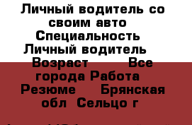 Личный водитель со своим авто › Специальность ­ Личный водитель  › Возраст ­ 36 - Все города Работа » Резюме   . Брянская обл.,Сельцо г.